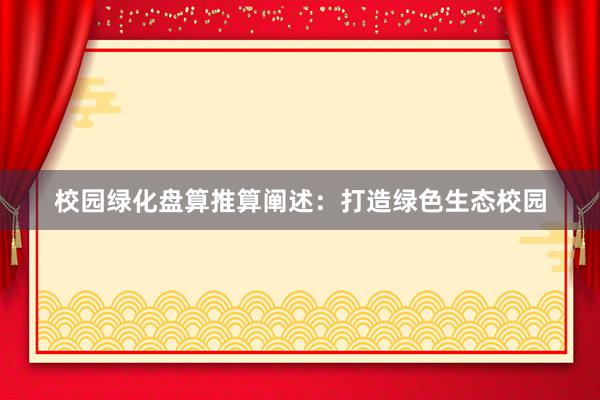 校园绿化盘算推算阐述：打造绿色生态校园