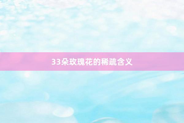 33朵玫瑰花的稀疏含义